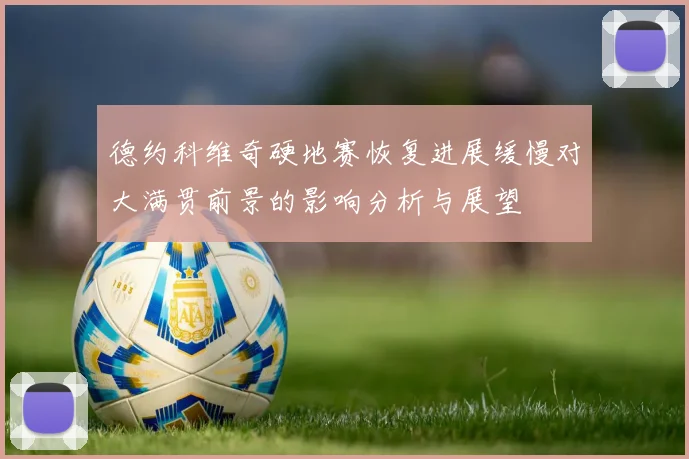 德约科维奇硬地赛恢复进展缓慢对大满贯前景的影响分析与展望