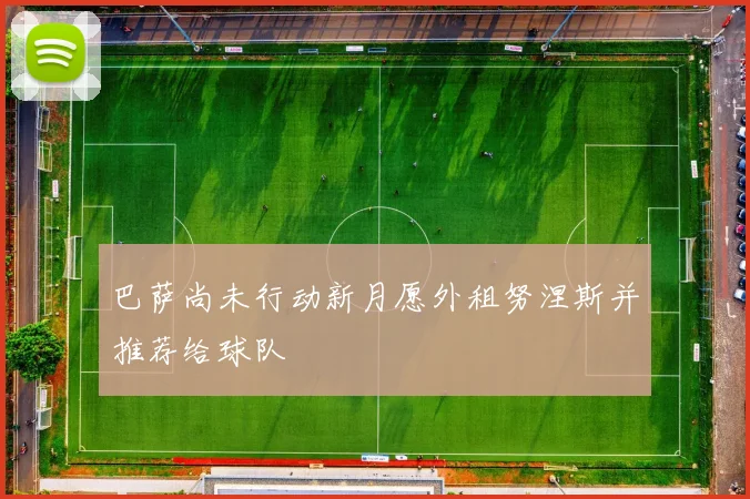 巴萨尚未行动新月愿外租努涅斯并推荐给球队