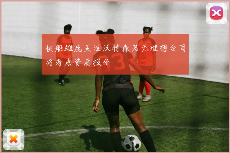 快船雄鹿关注沃特森若无理想合同将考虑资质报价